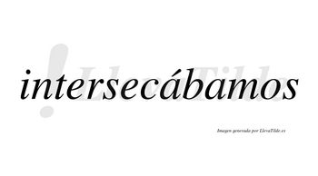 Intersecábamos  lleva tilde con vocal tónica en la primera «a»