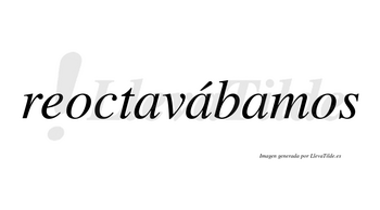 Reoctavábamos  lleva tilde con vocal tónica en la segunda «a»