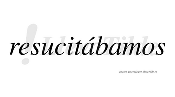 Resucitábamos  lleva tilde con vocal tónica en la primera «a»