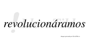 Revolucionáramos  lleva tilde con vocal tónica en la primera «a»