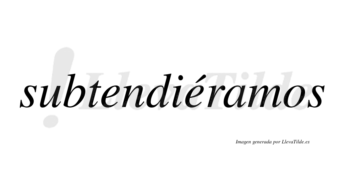 Subtendiéramos  lleva tilde con vocal tónica en la segunda «e»