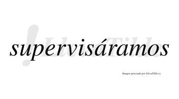 Supervisáramos  lleva tilde con vocal tónica en la primera «a»