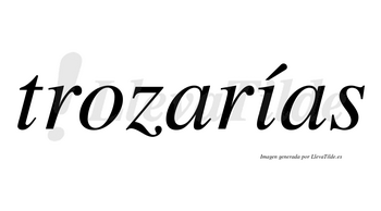 Trozarías  lleva tilde con vocal tónica en la «i»