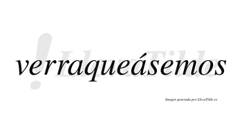 Verraqueásemos  lleva tilde con vocal tónica en la segunda «a»