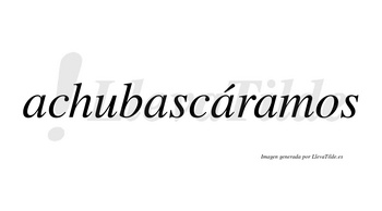 Achubascáramos  lleva tilde con vocal tónica en la tercera «a»