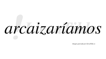 Arcaizaríamos  lleva tilde con vocal tónica en la segunda «i»