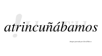 Atrincuñábamos  lleva tilde con vocal tónica en la segunda «a»