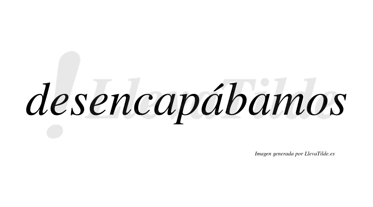 Desencapábamos  lleva tilde con vocal tónica en la segunda «a»