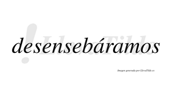 Desensebáramos  lleva tilde con vocal tónica en la primera «a»