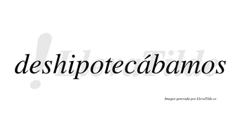 Deshipotecábamos  lleva tilde con vocal tónica en la primera «a»