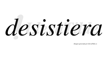 Desistiera no lleva tilde con vocal tónica en la segunda «e»