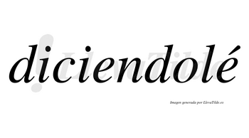 Diciendolé lleva tilde con vocal tónica en la segunda «e»