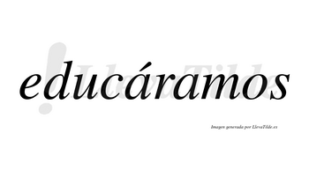 Educáramos  lleva tilde con vocal tónica en la primera «a»