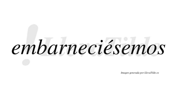 Embarneciésemos  lleva tilde con vocal tónica en la tercera «e»