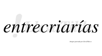 Entrecriarías  lleva tilde con vocal tónica en la segunda «i»