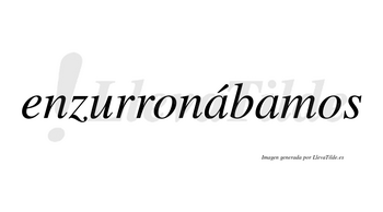 Enzurronábamos  lleva tilde con vocal tónica en la primera «a»