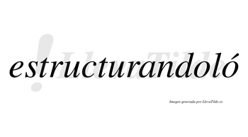 Estructurandoló  lleva tilde con vocal tónica en la segunda «o»