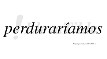 Perduraríamos  lleva tilde con vocal tónica en la «i»