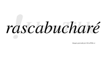 Rascabucharé  lleva tilde con vocal tónica en la «e»