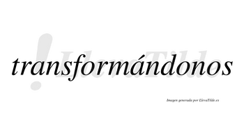 Transformándonos lleva tilde con vocal tónica en la segunda «a»