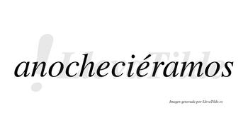Anocheciéramos  lleva tilde con vocal tónica en la segunda «e»