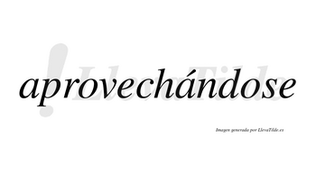 Aprovechándose  lleva tilde con vocal tónica en la segunda «a»