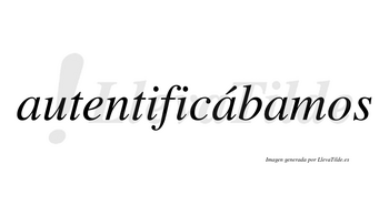Autentificábamos  lleva tilde con vocal tónica en la segunda «a»