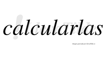 Calcularlas no lleva tilde con vocal tónica en la segunda «a»