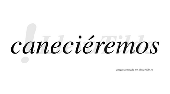 Caneciéremos  lleva tilde con vocal tónica en la segunda «e»