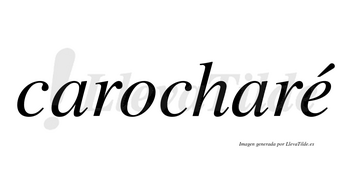 Carocharé  lleva tilde con vocal tónica en la «e»