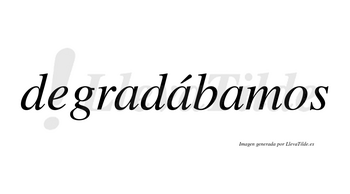 Degradábamos  lleva tilde con vocal tónica en la segunda «a»