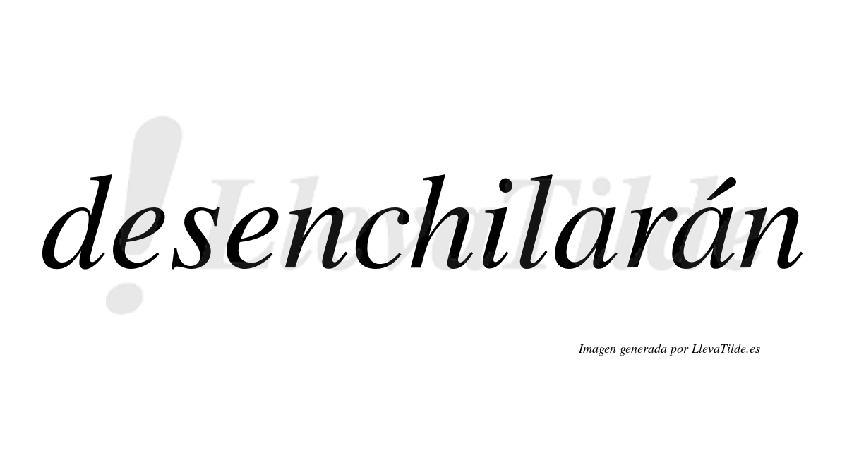 Desenchilarán  lleva tilde con vocal tónica en la segunda «a»