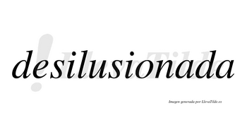 Desilusionada  no lleva tilde con vocal tónica en la primera «a»