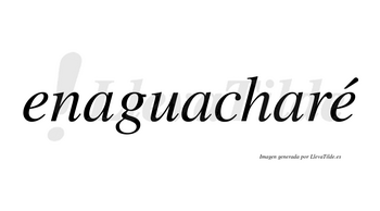 Enaguacharé  lleva tilde con vocal tónica en la segunda «e»