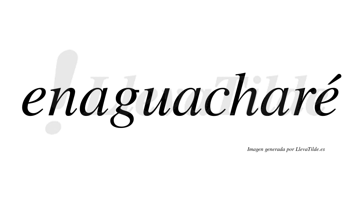 Enaguacharé  lleva tilde con vocal tónica en la segunda "e"