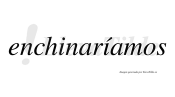 Enchinaríamos  lleva tilde con vocal tónica en la segunda «i»