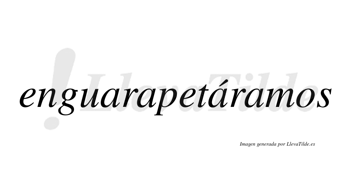 Enguarapetáramos  lleva tilde con vocal tónica en la tercera «a»