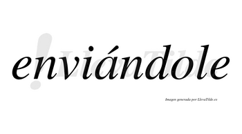 Enviándole  lleva tilde con vocal tónica en la «a»