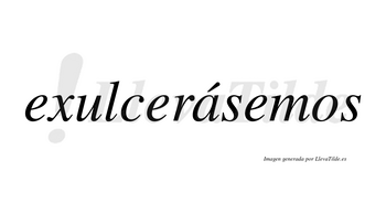 Exulcerásemos  lleva tilde con vocal tónica en la «a»