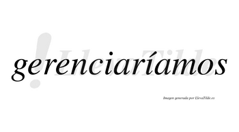 Gerenciaríamos  lleva tilde con vocal tónica en la segunda «i»