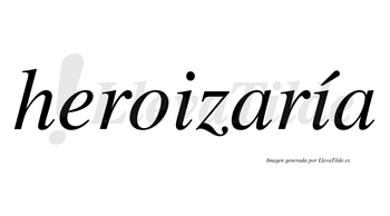 Heroizaría  lleva tilde con vocal tónica en la segunda «i»