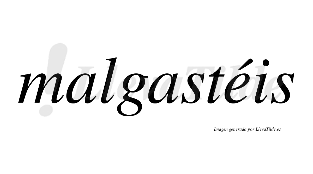 Malgastéis  lleva tilde con vocal tónica en la "e"