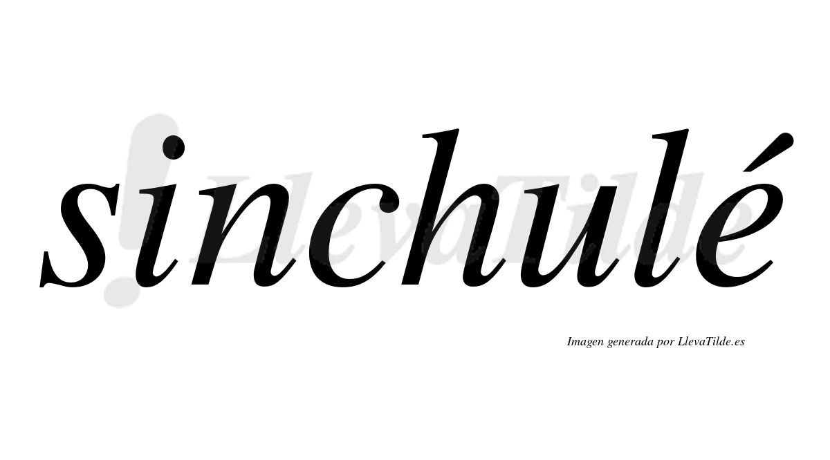Sinchulé  lleva tilde con vocal tónica en la "e"