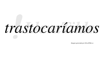 Trastocaríamos  lleva tilde con vocal tónica en la «i»