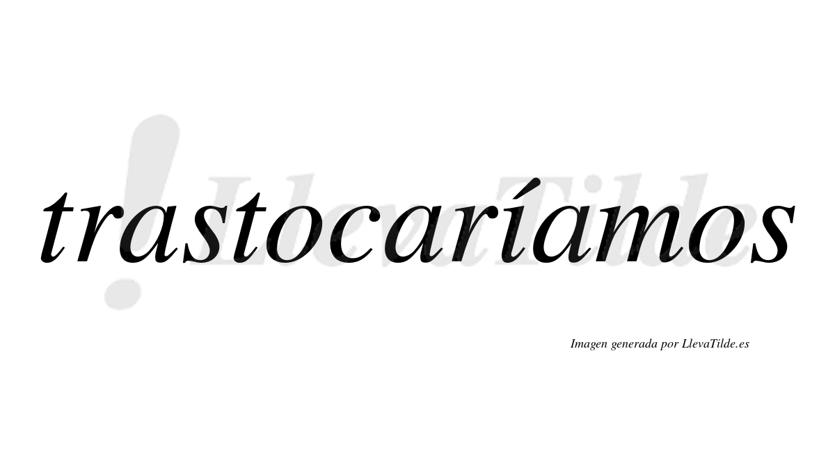 Trastocaríamos  lleva tilde con vocal tónica en la «i»