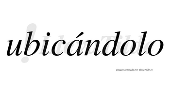 Ubicándolo  lleva tilde con vocal tónica en la «a»