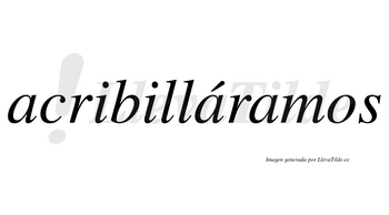 Acribilláramos  lleva tilde con vocal tónica en la segunda «a»