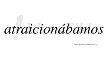 Atraicionábamos  lleva tilde con vocal tónica en la tercera «a»