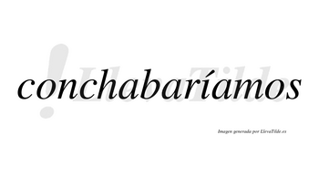 Conchabaríamos  lleva tilde con vocal tónica en la «i»