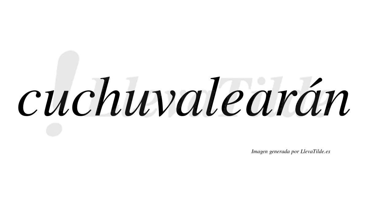 Cuchuvalearán  lleva tilde con vocal tónica en la tercera "a"